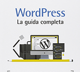 Wordpress. La guida completa. Creare blog e siti professionali